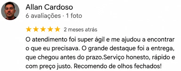 Avaliação 5 estrelas de Allan Cardoso no Google: O atendimento foi super ágil e me ajudou a encontrar o que eu precisava. O grande destaque foi a entrega, que chegou antes do prazo. Serviço honesto, rápido e com preço justo. Recomendo de olhos fechados!